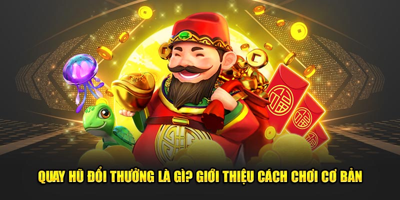 Tổng quan về game quay hũ đổi thưởng siêu hot