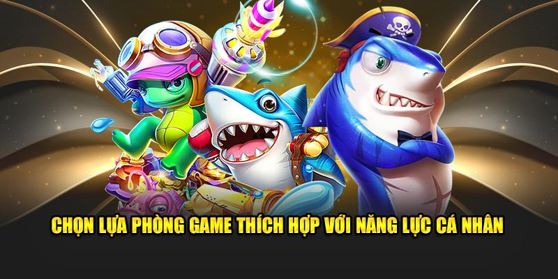 Chọn lựa phòng game thích hợp với năng lực cá nhân 